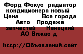 Форд Фокус1 радиатор кондиционера новый › Цена ­ 2 500 - Все города Авто » Продажа запчастей   . Ненецкий АО,Вижас д.